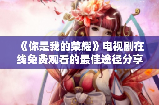 《你是我的荣耀》电视剧在线免费观看的最佳途径分享