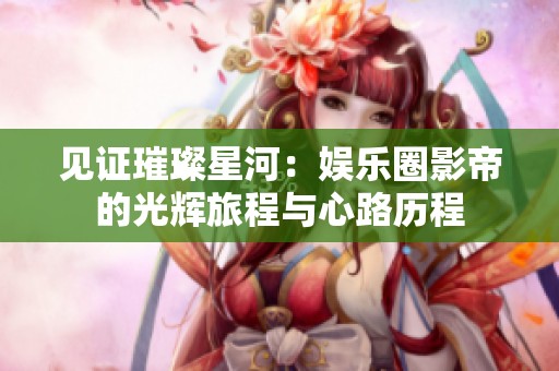见证璀璨星河：娱乐圈影帝的光辉旅程与心路历程