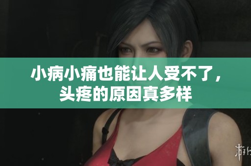 小病小痛也能让人受不了，头疼的原因真多样