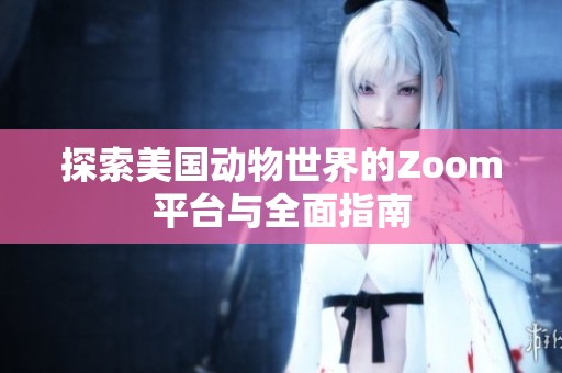 探索美国动物世界的Zoom平台与全面指南
