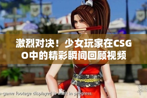 激烈对决！少女玩家在CSGO中的精彩瞬间回顾视频