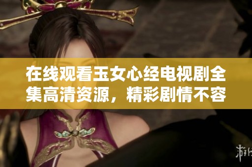 在线观看玉女心经电视剧全集高清资源，精彩剧情不容错过