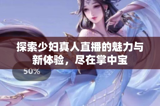 探索少妇真人直播的魅力与新体验，尽在掌中宝