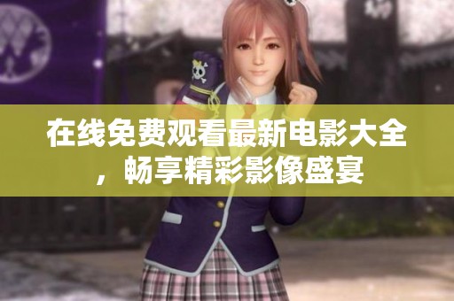 在线免费观看最新电影大全，畅享精彩影像盛宴