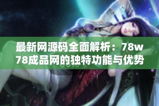 最新网源码全面解析：78w78成品网的独特功能与优势