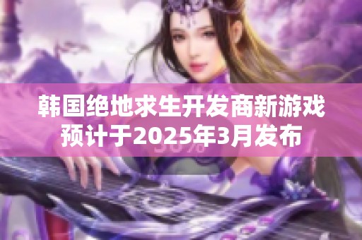 韩国绝地求生开发商新游戏预计于2025年3月发布