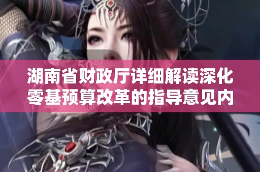 湖南省财政厅详细解读深化零基预算改革的指导意见内容与意义
