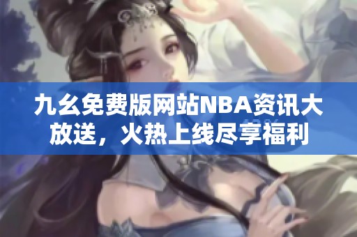 九幺免费版网站NBA资讯大放送，火热上线尽享福利