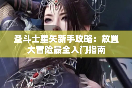 圣斗士星矢新手攻略：放置大冒险最全入门指南
