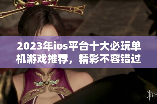 2023年ios平台十大必玩单机游戏推荐，精彩不容错过