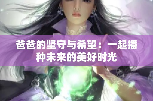 爸爸的坚守与希望：一起播种未来的美好时光