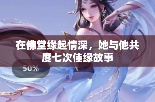 在佛堂缘起情深，她与他共度七次佳缘故事