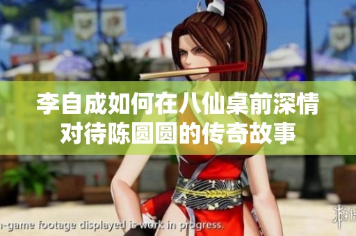 李自成如何在八仙桌前深情对待陈圆圆的传奇故事