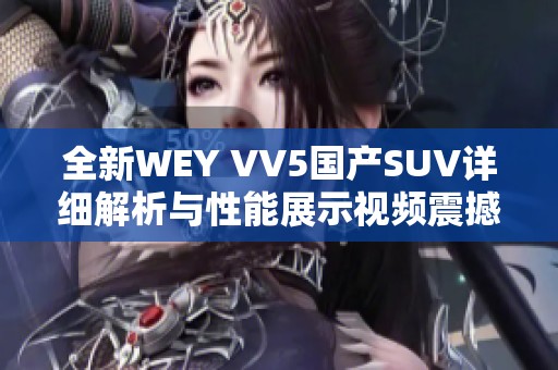 全新WEY VV5国产SUV详细解析与性能展示视频震撼上线