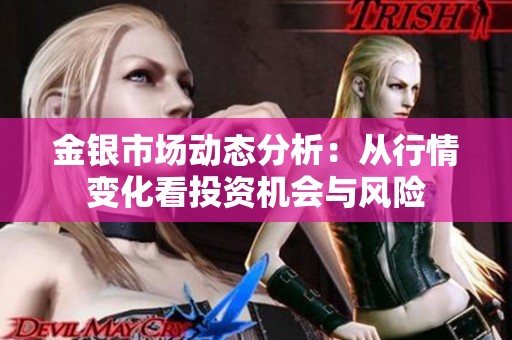 金银市场动态分析：从行情变化看投资机会与风险