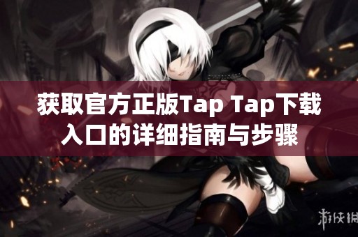获取官方正版Tap Tap下载入口的详细指南与步骤