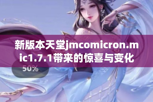 新版本天堂jmcomicron.mic1.7.1带来的惊喜与变化解析