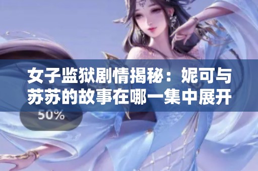 女子监狱剧情揭秘：妮可与苏苏的故事在哪一集中展开