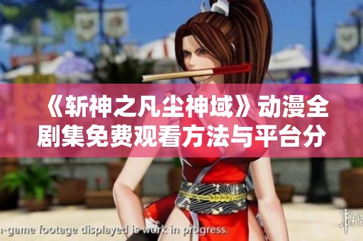 《斩神之凡尘神域》动漫全剧集免费观看方法与平台分享