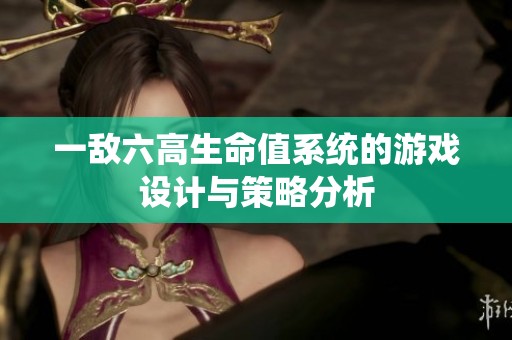 一敌六高生命值系统的游戏设计与策略分析