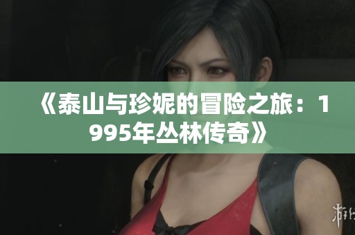 《泰山与珍妮的冒险之旅：1995年丛林传奇》