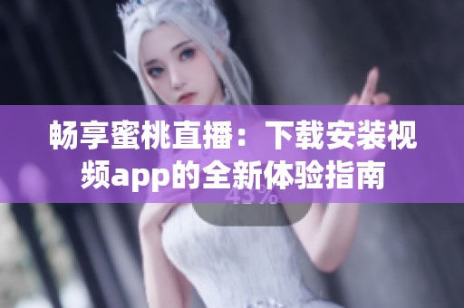畅享蜜桃直播：下载安装视频app的全新体验指南