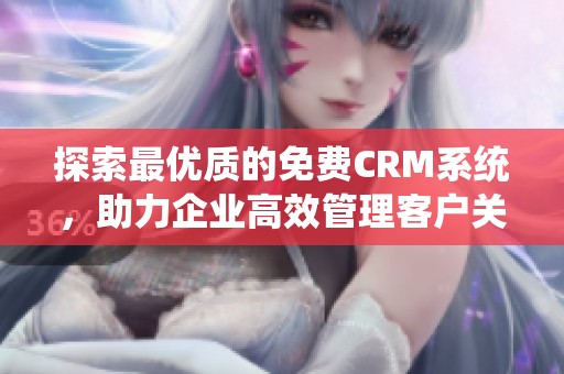 探索最优质的免费CRM系统，助力企业高效管理客户关系