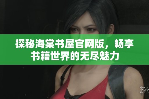 探秘海棠书屋官网版，畅享书籍世界的无尽魅力