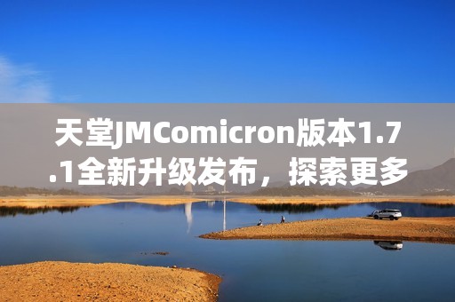天堂JMComicron版本1.7.1全新升级发布，探索更多精彩功能