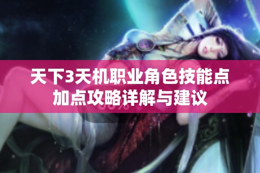 天下3天机职业角色技能点加点攻略详解与建议
