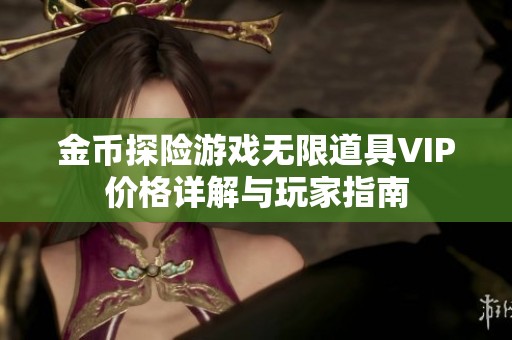 金币探险游戏无限道具VIP价格详解与玩家指南