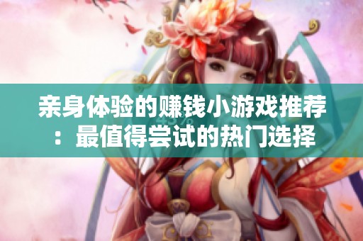 亲身体验的赚钱小游戏推荐：最值得尝试的热门选择