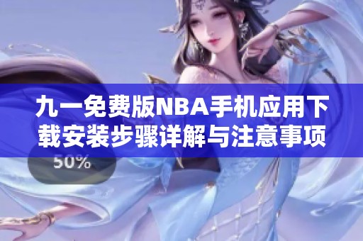 九一免费版NBA手机应用下载安装步骤详解与注意事项