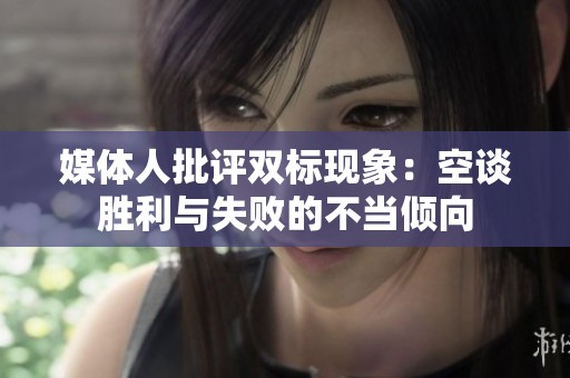 媒体人批评双标现象：空谈胜利与失败的不当倾向