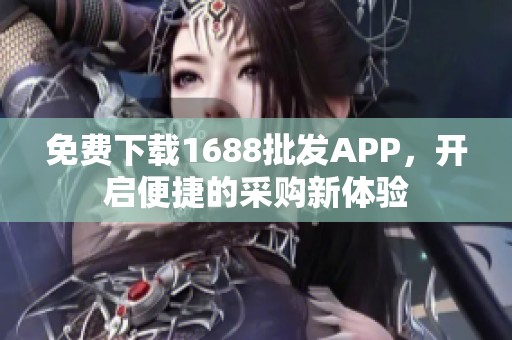 免费下载1688批发APP，开启便捷的采购新体验