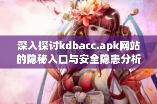 深入探讨kdbacc.apk网站的隐秘入口与安全隐患分析