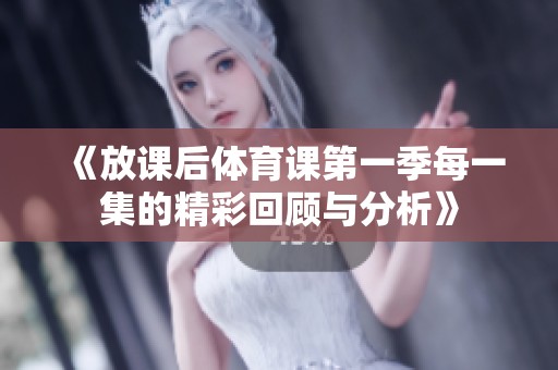 《放课后体育课第一季每一集的精彩回顾与分析》