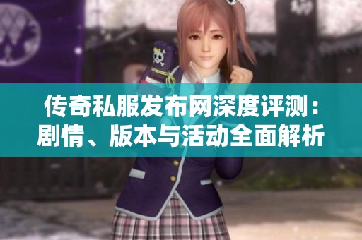 传奇私服发布网深度评测：剧情、版本与活动全面解析
