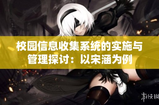 校园信息收集系统的实施与管理探讨：以宋涵为例