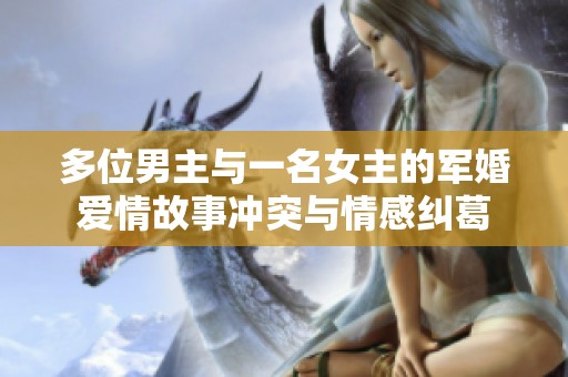 多位男主与一名女主的军婚爱情故事冲突与情感纠葛