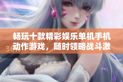 畅玩十款精彩娱乐单机手机动作游戏，随时领略战斗激情与热血！