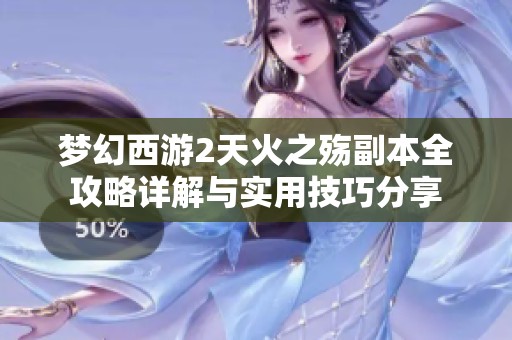 梦幻西游2天火之殇副本全攻略详解与实用技巧分享