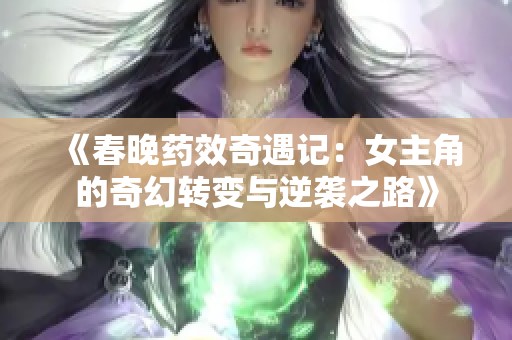《春晚药效奇遇记：女主角的奇幻转变与逆袭之路》