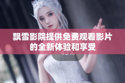 飘雪影院提供免费观看影片的全新体验和享受