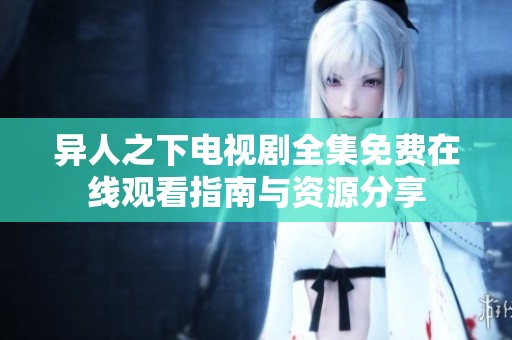 异人之下电视剧全集免费在线观看指南与资源分享