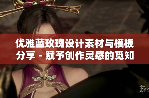 优雅蓝玫瑰设计素材与模板分享 - 赋予创作灵感的觅知网资源