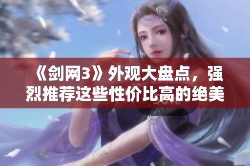 《剑网3》外观大盘点，强烈推荐这些性价比高的绝美外观