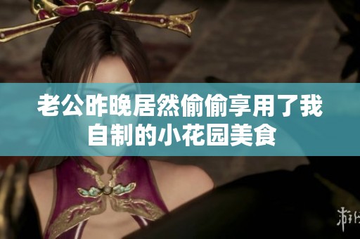 老公昨晚居然偷偷享用了我自制的小花园美食
