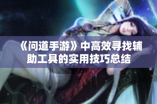 《问道手游》中高效寻找辅助工具的实用技巧总结
