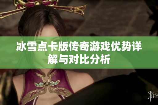 冰雪点卡版传奇游戏优势详解与对比分析